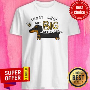 Dachshund Short Legs But Big Attitude Shirt