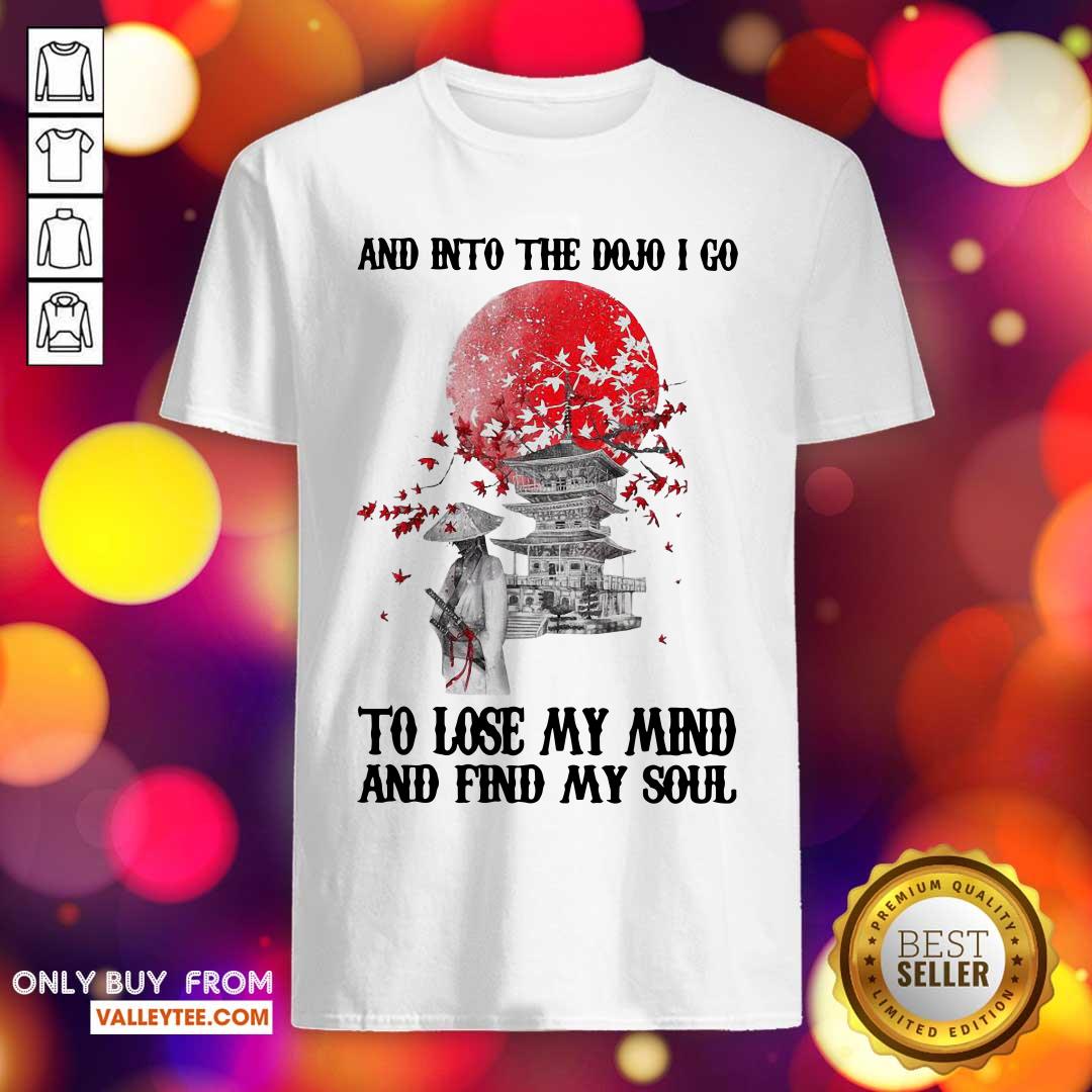Lovely And Into The Dojo I Go To Lose My Mind And Find My Soul Shirt