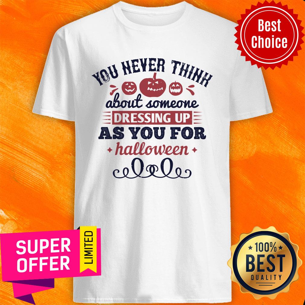 You Never Think About Someone As You For Halloween Shirt