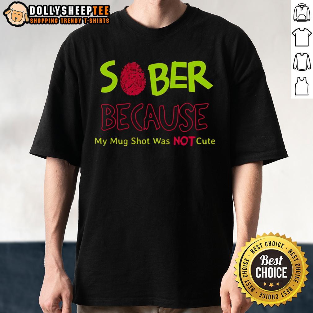 Funny Sober Because My Mug Shot Was Not T-Shirt