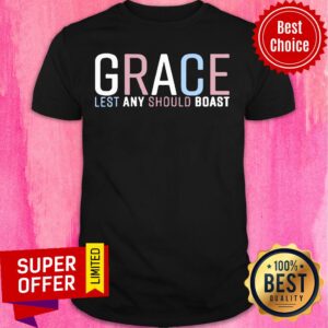 Grace Lest Any Should Boast Shirt