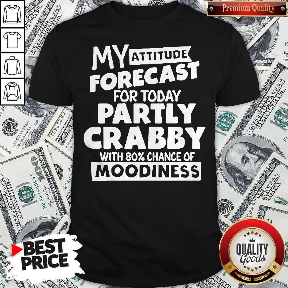 My Attitude Forecast For Today Party Crabby With 80′ Chance Of Moodiness Shirt