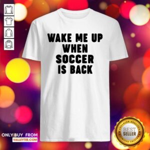 Wonderful Wake Me Up When Soccer Is Back Shirt