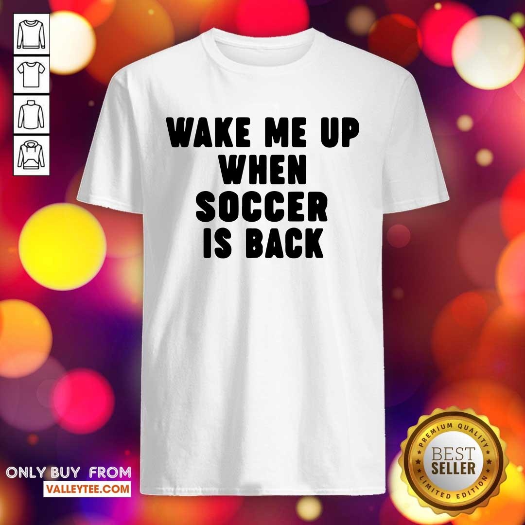 Wonderful Wake Me Up When Soccer Is Back Shirt