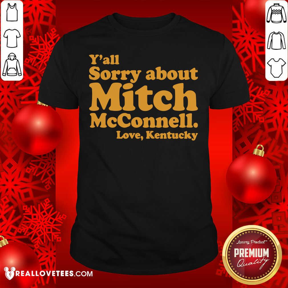 Nice Y’all Sorry About Mitch Mcconnell Love Kentucky Shirt