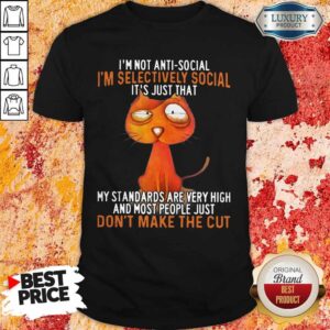 Alternative view of I'm Not Antisocial I'm Selectively Social It's Just That My Standards Are Very High And Most People Just Don't Make The Cut Shirt