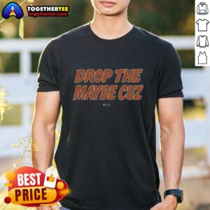 Good Drop The Maybe Cuz T-Shirt