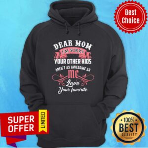 Alternative view of Dear Mom I'm Sorry Your Other Kids Aren't As Awesome As Me Love Your Favotite Shirt