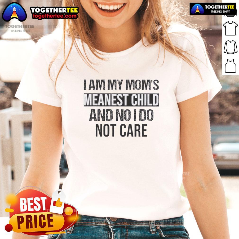 Funny I Am My Mom's Meanest Child And No I Do Not Care Quote T-Shirt - Image 3