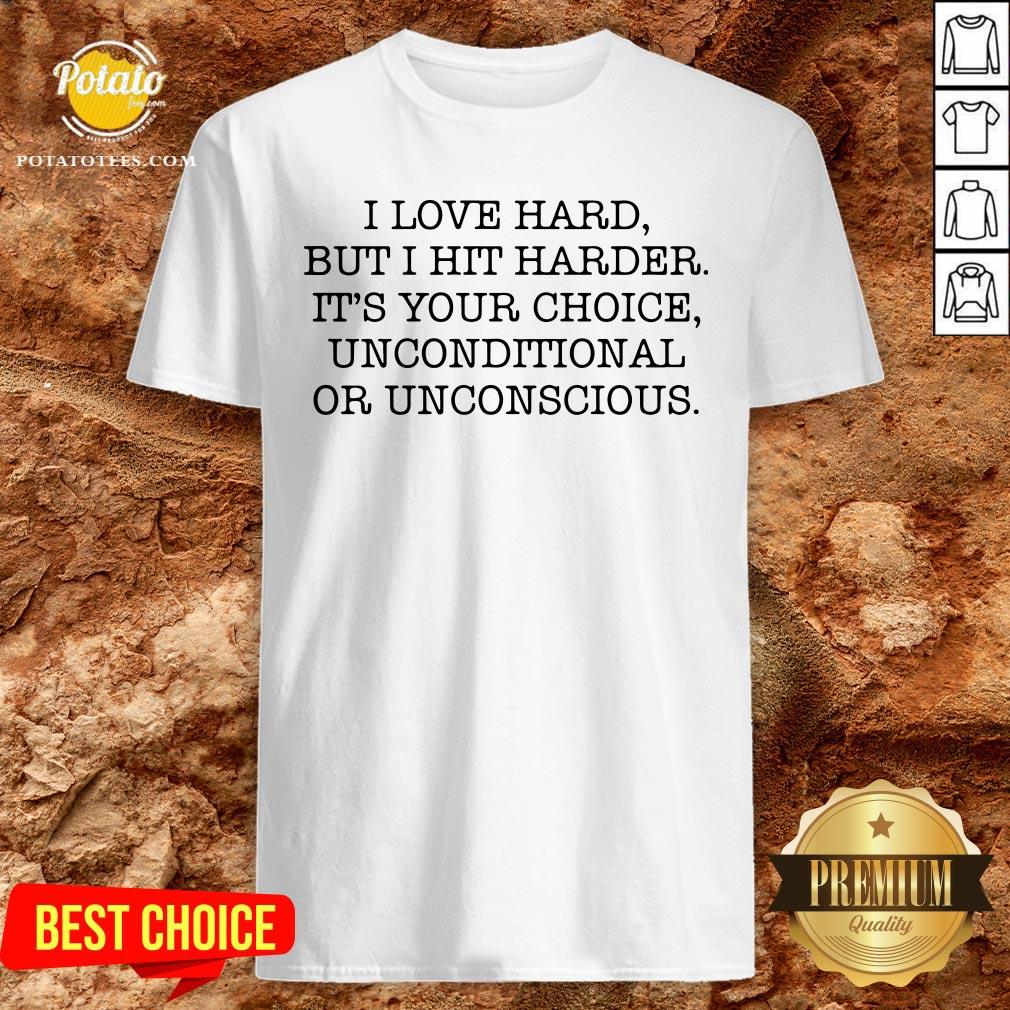 Funny I Love Hard But I Hit Harder It’s Your Choice Unconditional Or Unconscious Shirt