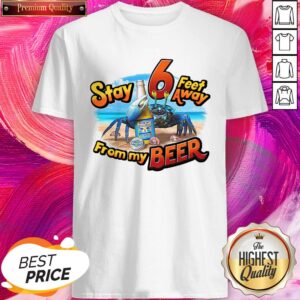 Good Quality Stay Feet Away From My Beer Shirt
