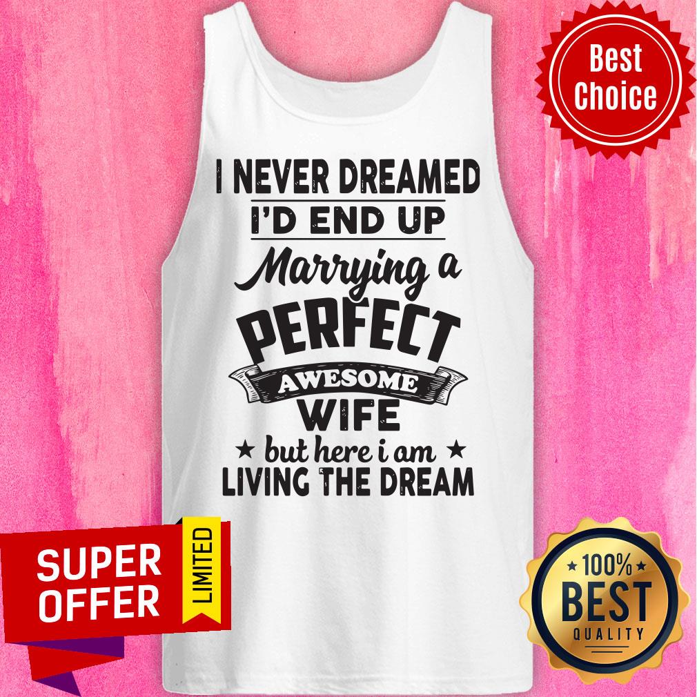 I Never Dreamed Id End Up Marrying A Perfect Awesome Wife But Here I Am Living The Dream Tee Shirt - Image 3
