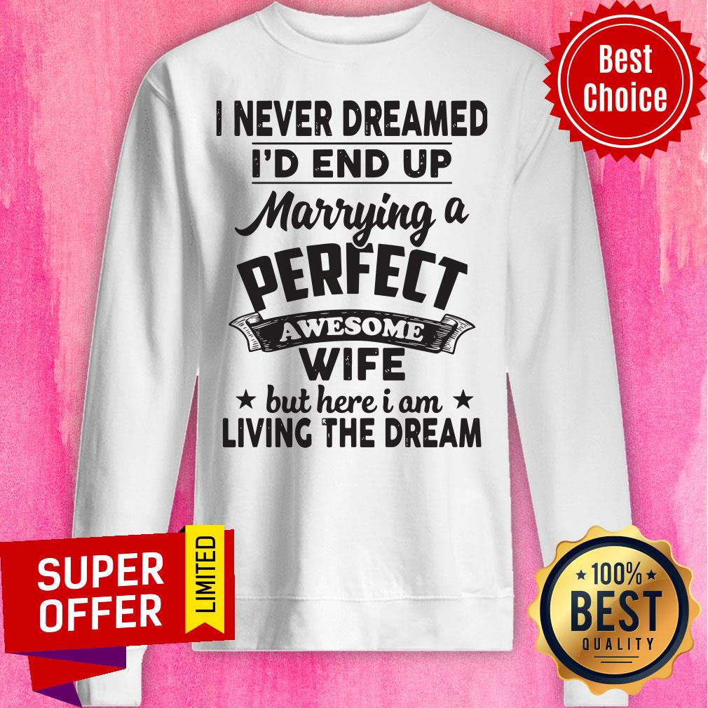 I Never Dreamed Id End Up Marrying A Perfect Awesome Wife But Here I Am Living The Dream Tee Shirt - Image 4
