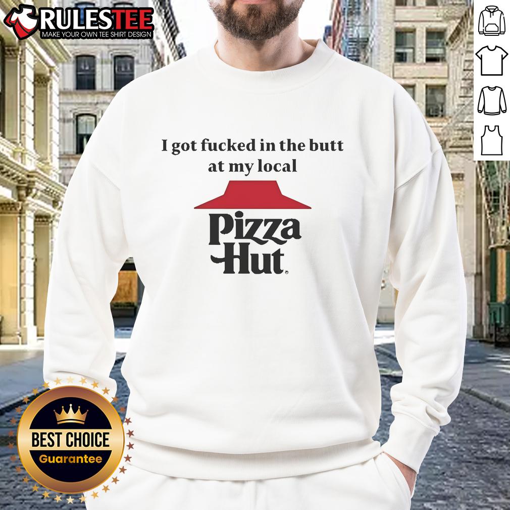 Funny I Got Fcked In The Butt At My Local Pizza Hut T-Shirt - Image 5