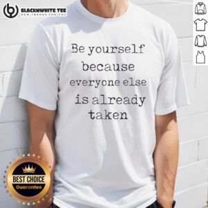 Original Be Yourself Because Everyone Else Is Already Taken T-Shirt