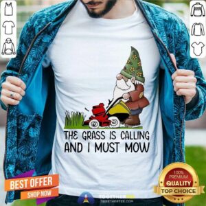 Good The Grass Is Calling And I Must Mow Shirt