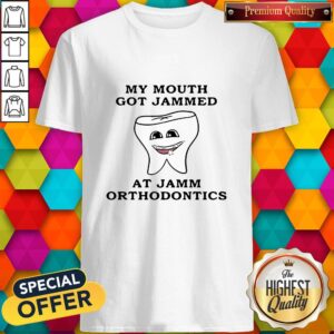 My Mouth Got Jammed At Jamm Orthodontics Shirt