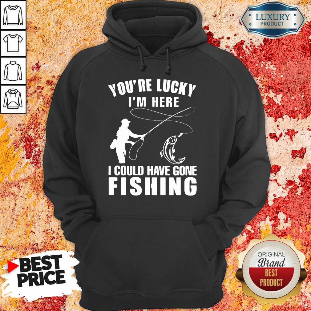 You’re Lucky I’m Here I Could Have Gone Fishing Shirt - Image 5