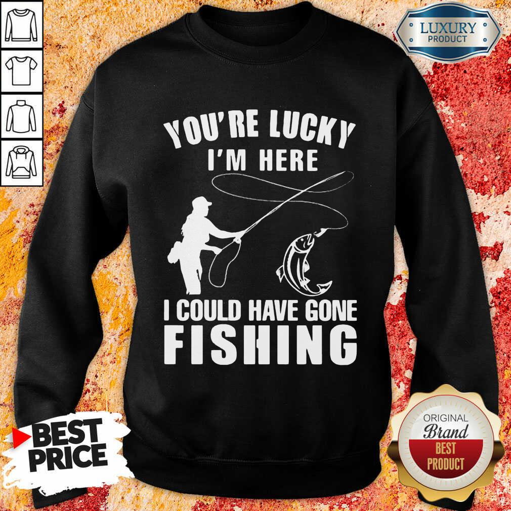 You’re Lucky I’m Here I Could Have Gone Fishing Shirt - Image 4