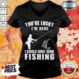 Alternative view of You’re Lucky I’m Here I Could Have Gone Fishing Shirt