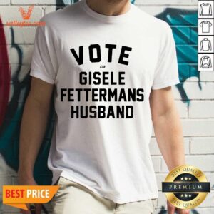 Cute Vote For Gisele Fettermans Husband Tee Shirt