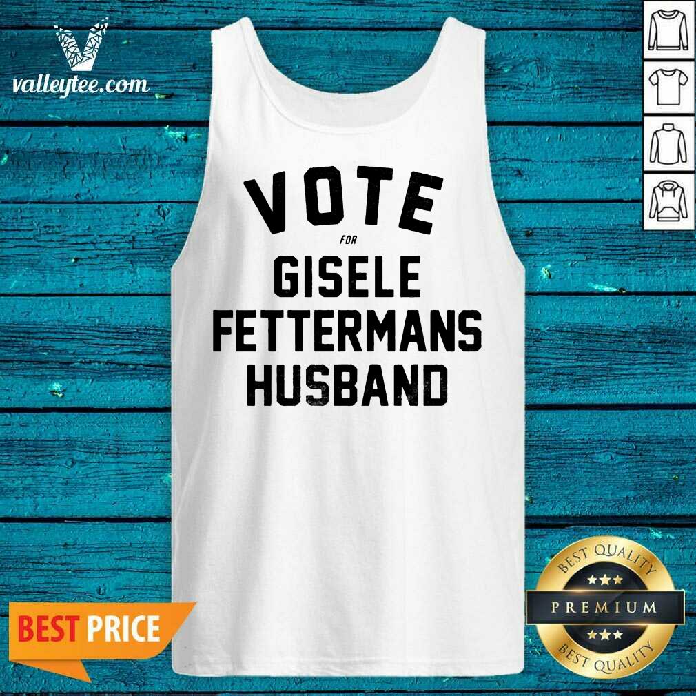 Cute Vote For Gisele Fettermans Husband Tee Shirt - Image 4
