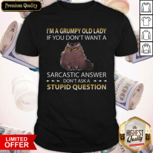 Cat I’m A Grumpy Old Lady If You Don’t Want A Sarcastic Answer Don’t Ask A Stupid Question Shirt