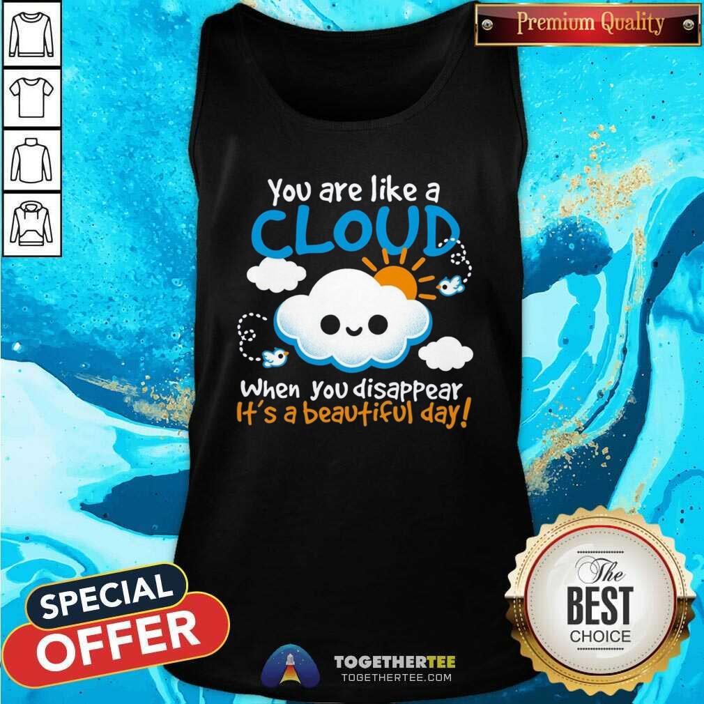 Awesome You Are Like A Cloud When You Disappear It's A Beautiful Day T-Shirt - Image 5