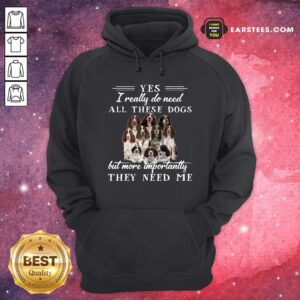Alternative view of Original Englishspringerspaniel Dogs Yes I Really Do Need All These Dogs But More Importantly Shirt