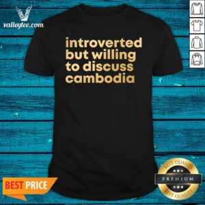 Pretty Introverted But Willing To Discuss Cambodia Quote Shirt