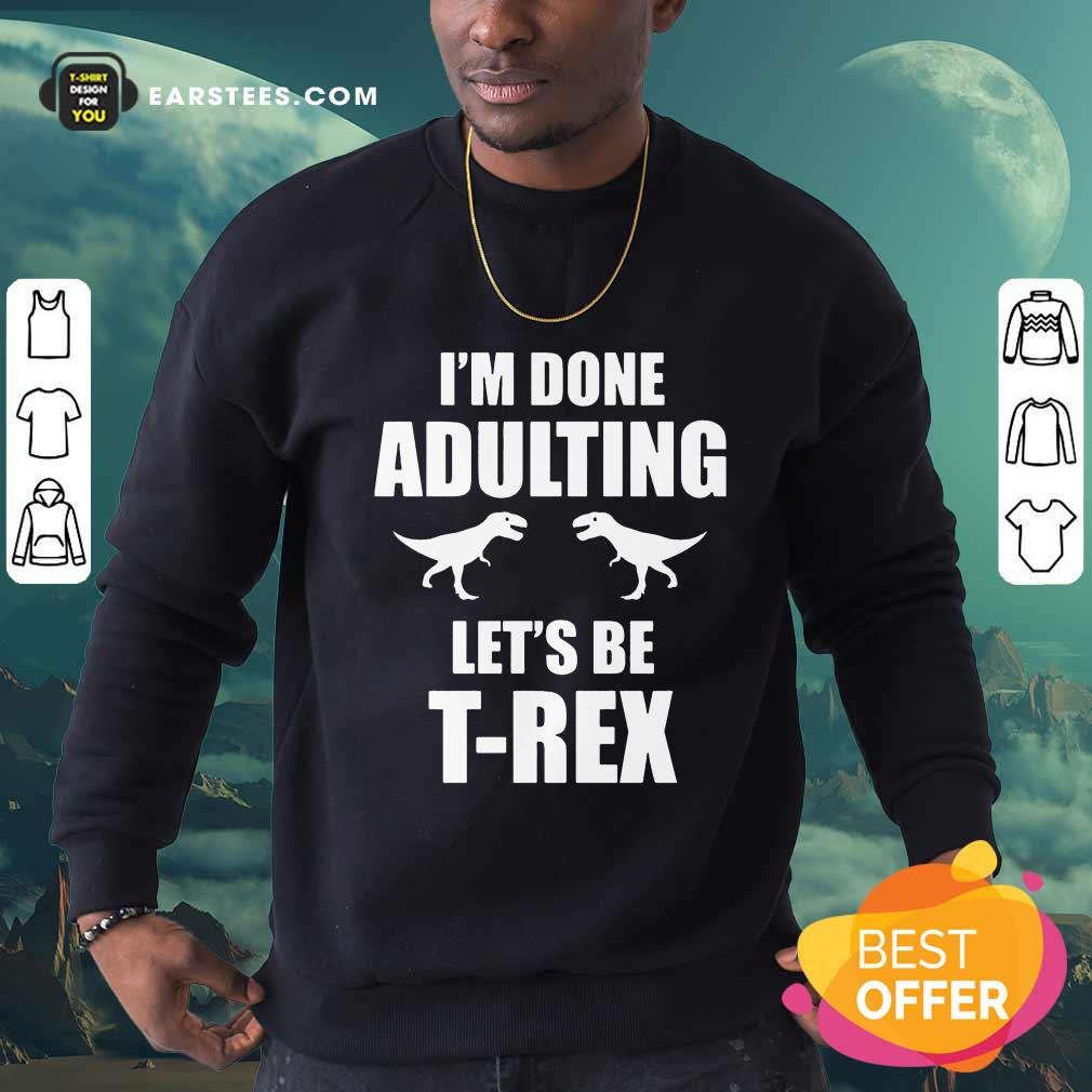 Happy I'm Done Adulting Let's Be T-Rex Shirt - Image 3