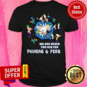 Awesome We Are Never Too Old For Phineas Ferb Shirt