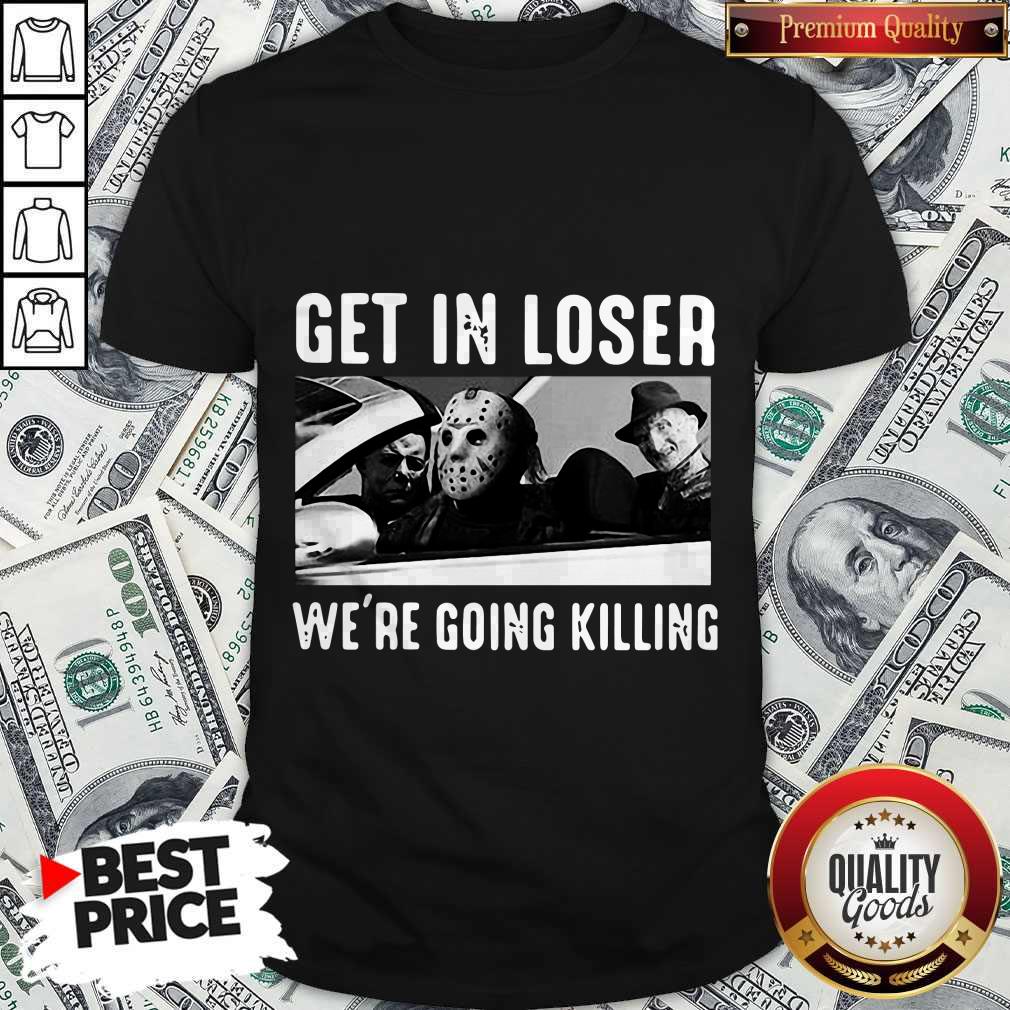 Happy Halloween Get In Loser We’re Going Killing Shirt