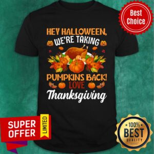 Hey Halloween We're Taking Pumpkins Back Love Thanksgiving Shirt