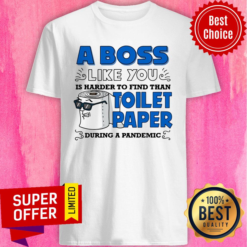 A Boss Like You Is Harder Find Than Toilet Paper During A Pandemic Boss Shirt
