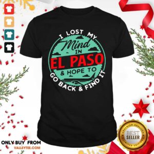 I Lost My Mind In El Paso And Hope To Go Back And Fino It Shirt