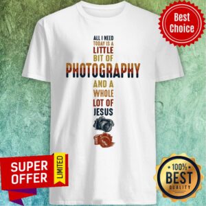Camera All I Need Little Bit Of Photography And Whole Jesus Shirt