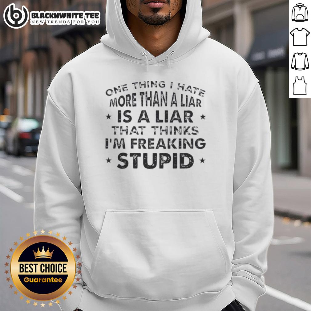 Pretty One Thing I Hate More Than A Liar Is A Liar Who Thinks I'm Freaking Stupid Quote T-Shirt - Image 2