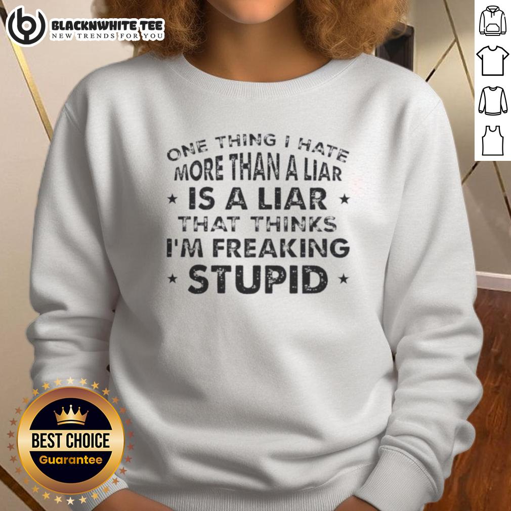 Pretty One Thing I Hate More Than A Liar Is A Liar Who Thinks I'm Freaking Stupid Quote T-Shirt - Image 5