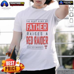 Premium Texas Tech Red Raiders The Best Kind Of Father Raises A Red Raiders T-Shirt