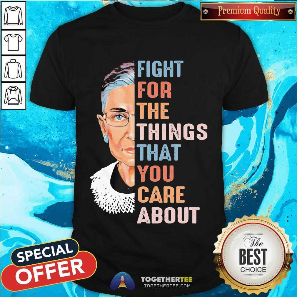 Pretty Ruth Bader Ginsburg Fight For The Things That You Care About Shirt