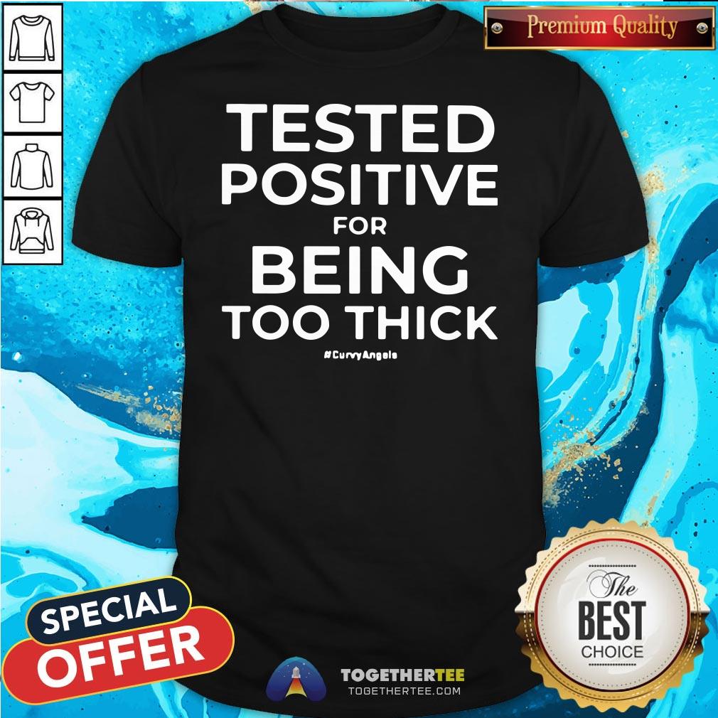 Awesome Tested Positive For Being Too Thick Shirt