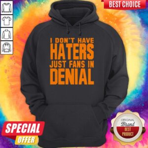 Alternative view of Good I Don't Have Haters Just Fans In Denial Shirt
