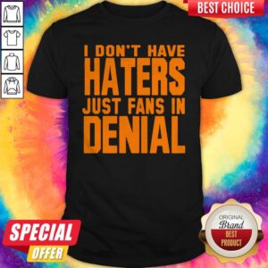 Good I Don't Have Haters Just Fans In Denial Shirt