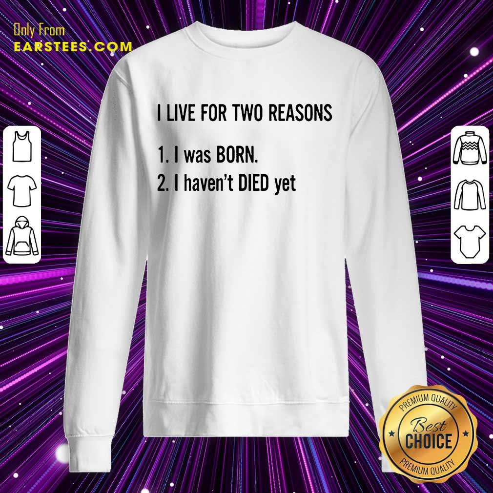 Top I Live For Two Reasons 1 I Was Born 2 I Have Not Died Yet Shirt - Image 3