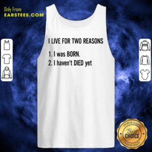 Alternative view of Top I Live For Two Reasons 1 I Was Born 2 I Have Not Died Yet Shirt