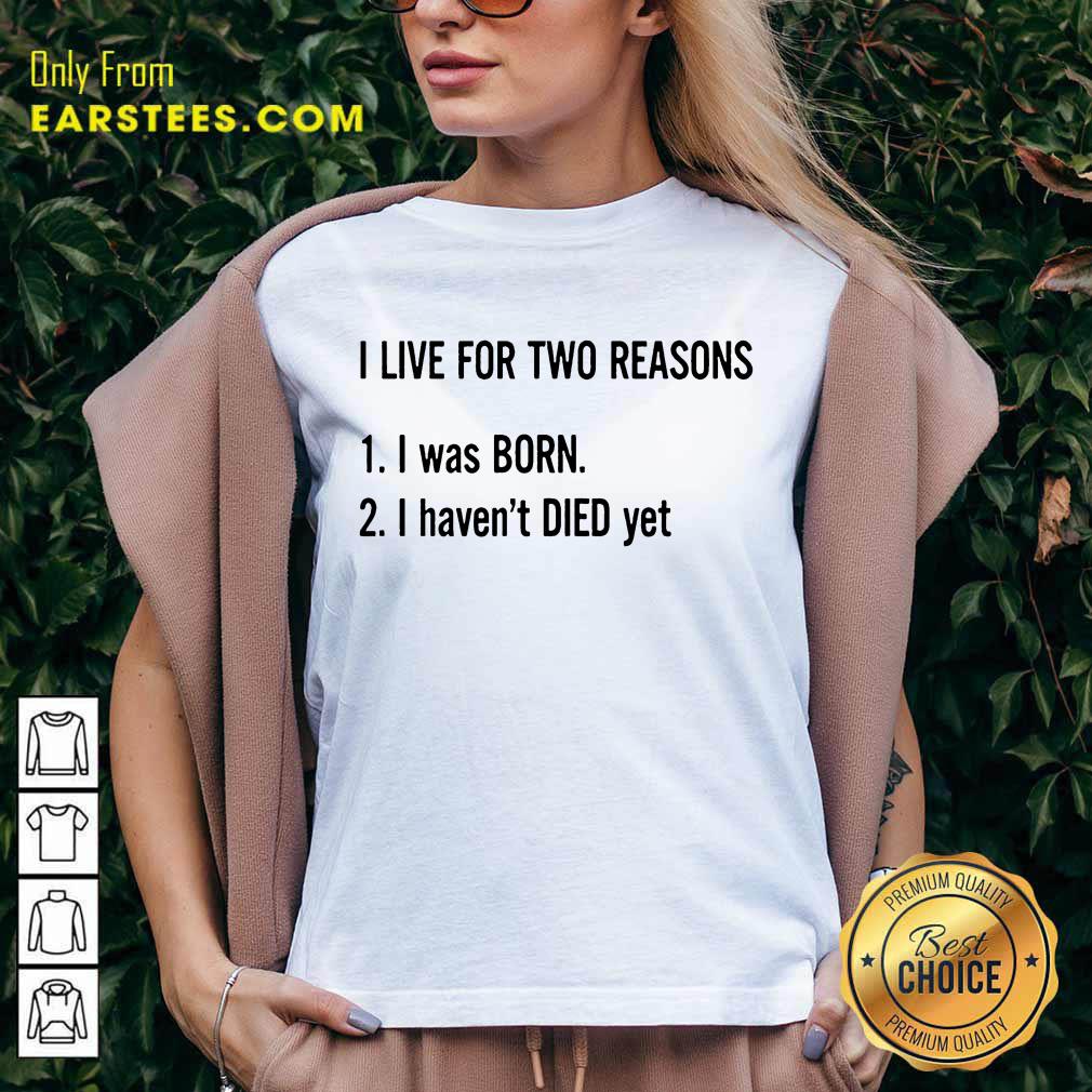 Top I Live For Two Reasons 1 I Was Born 2 I Have Not Died Yet Shirt - Image 5