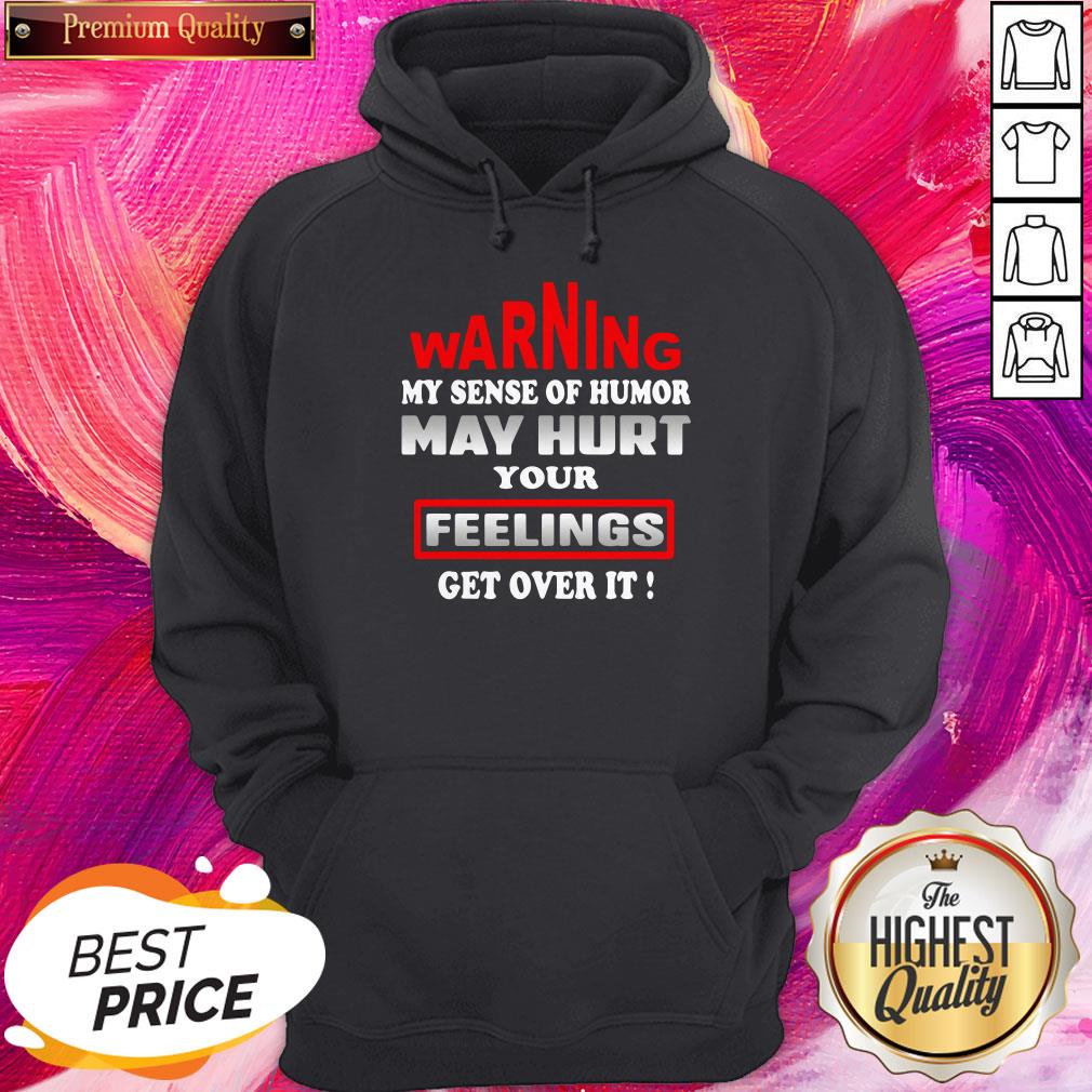 Pro Warning My Sense Of Humor May Hurt Your Feelings Get Over It Shirt - Image 5