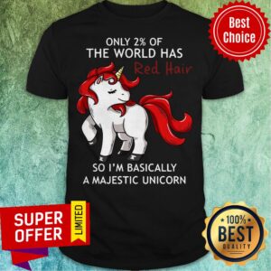 Only 2% Of The World Has Red Hair So I’m Basically A Majestic Unicorn Shirt