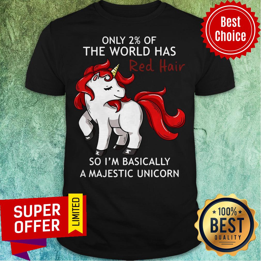 Only 2% Of The World Has Red Hair So I’m Basically A Majestic Unicorn Shirt